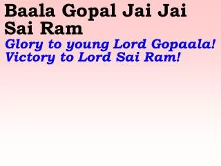 Baala Gopal Jai Jai Sai Ram Glory to young Lord Gopaala! Victory to Lord Sai Ram!