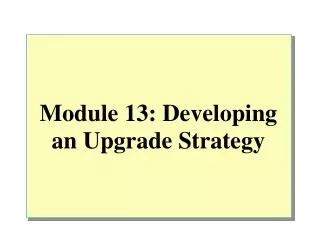Module 13: Developing an Upgrade Strategy