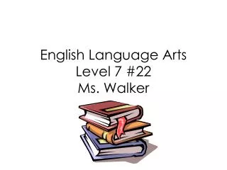 English Language Arts Level 7 #22 Ms. Walker