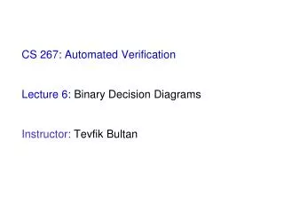 CS 267: Automated Verification Lecture 6: Binary Decision Diagrams Instructor: Tevfik Bultan