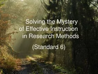 Solving the Mystery of Effective Instruction in Research Methods 	 (Standard 6)