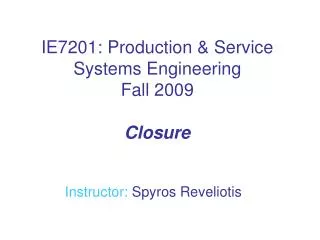 IE7201: Production &amp; Service Systems Engineering Fall 2009 Closure