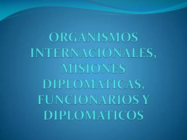 organismos internacionales misiones diplomaticas funcionarios y diplomaticos