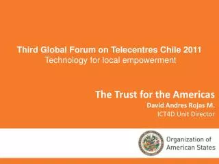 The Trust for the Americas David Andres Rojas M. ICT4D Unit Director