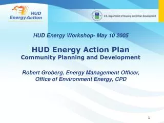 HUD Energy Workshop- May 10 2005 HUD Energy Action Plan Community Planning and Development