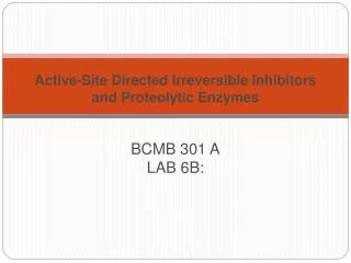 Active-Site Directed Irreversible Inhibitors and Proteolytic Enzymes BCMB 301 A LAB 6B: