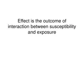 Effect is the outcome of interaction between susceptibility and exposure