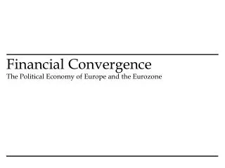 Financial Convergence The Political Economy of Europe and the Eurozone