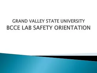 GRAND VALLEY STATE UNIVERSITY BCCE LAB SAFETY ORIENTATION