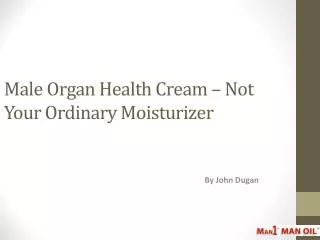 Male Organ Health Cream – Not Your Ordinary Moisturizer