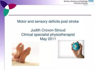 Motor and sensory deficits post stroke Judith Croxon-Stroud Clinical specialist physiotherapist