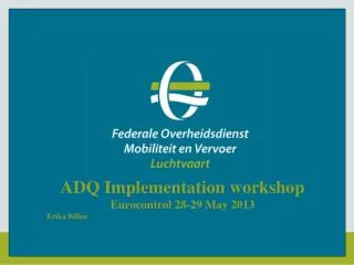 ADQ Implementation workshop Eurocontrol 28-29 May 2013 Erika Billen