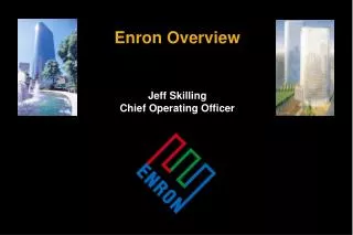 Enron Overview Jeff Skilling Chief Operating Officer
