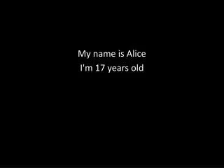 My name is Alice I'm 17 years old