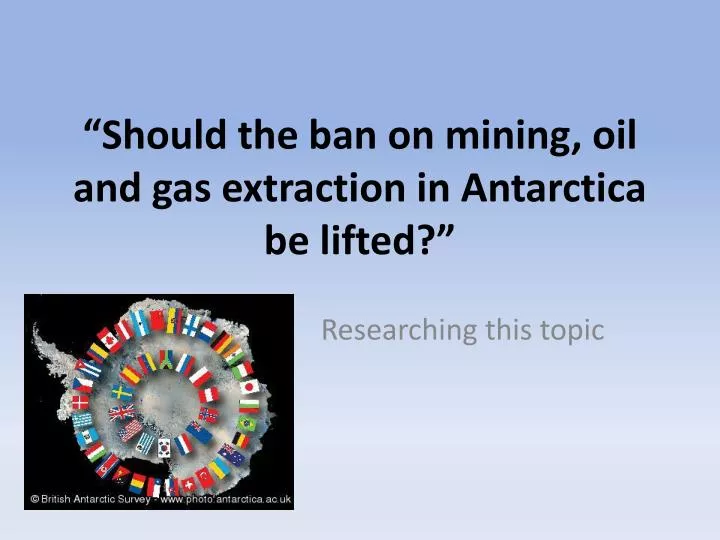 should the ban on mining oil and gas extraction in antarctica be lifted