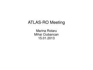 ATLAS-RO Meeting Marina Rotaru Mihai Ciubancan 15.01.2013