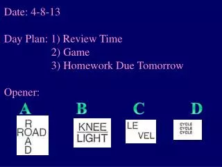 Date: 4-8-13 Day Plan: 1) Review Time 	 2) Game 	 3) Homework Due Tomorrow