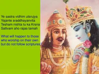 Ye sastra vidhim utsrujya Yajante sraddhayanvita Tesham nishta tu ka Krsna Sattvam aho rajas tamah