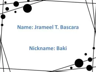 Name: Jrameel T. Bascara Nickname: Baki