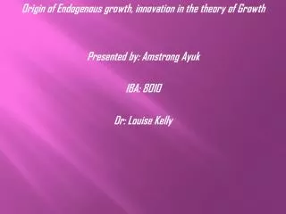 Origin of Endogenous growth, innovation in the theory of Growth Presented by: Amstrong Ayuk
