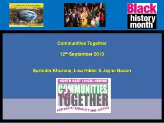 Communities Together 12 th September 2013 Surinder Khurana, Lisa Hilder &amp; Jayne Bacon