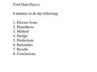 Cool Data Day(s) 6 minutes to do the following: 1. Discuss Issue 2. Hypothesis 3. Method 4. Design