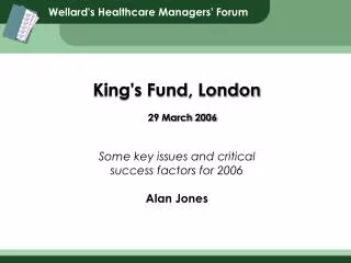 King's Fund, London 29 March 2006 Some key issues and critical success factors for 2006 Alan Jones