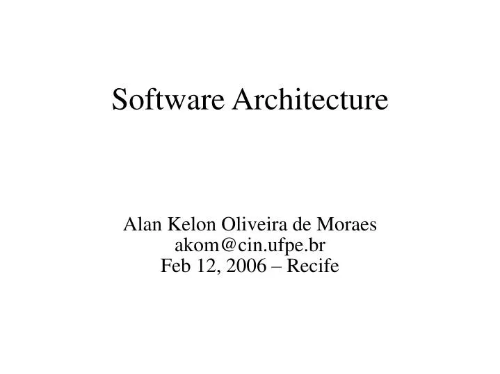 software architecture alan kelon oliveira de moraes akom@cin ufpe br feb 12 2006 recife