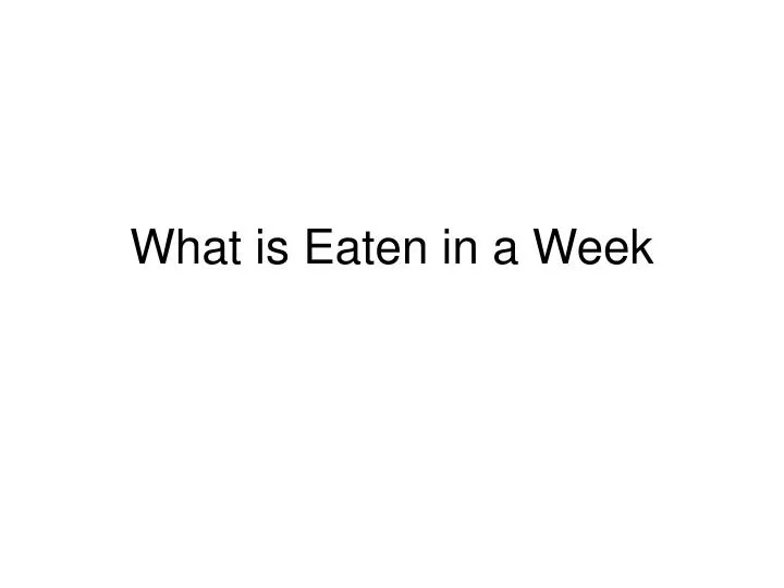 what is eaten in a week