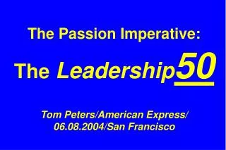 The Passion Imperative: The Leadership 50 Tom Peters/American Express/ 06.08.2004/San Francisco