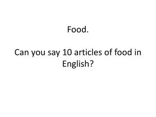 Food. Can you say 10 articles of food in English?