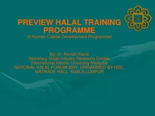 PREVIEW HALAL TRAINING PROGRAMME (A Human Capital Development Programme) By: Dr. Noriah Ramli