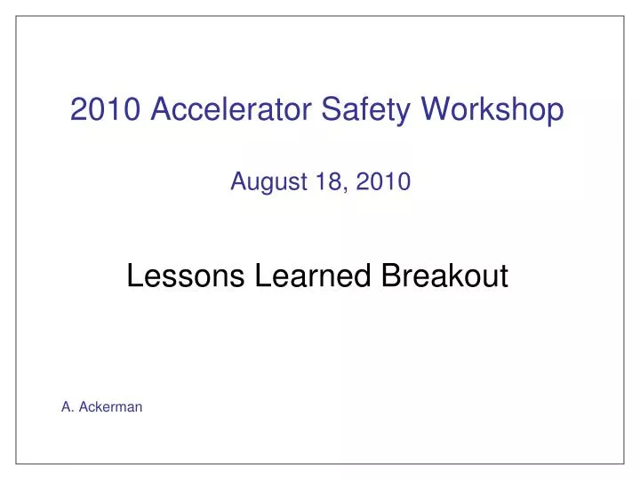 2010 accelerator safety workshop august 18 2010 lessons learned breakout a ackerman