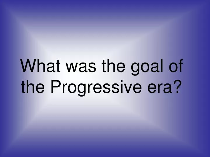 what was the goal of the progressive era