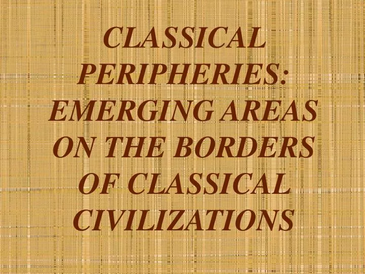 classical peripheries emerging areas on the borders of classical civilizations