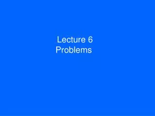 Lecture 6 Problems