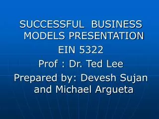 SUCCESSFUL BUSINESS MODELS PRESENTATION EIN 5322 Prof : Dr. Ted Lee