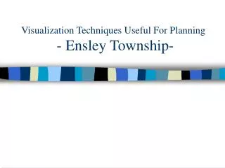Visualization Techniques Useful For Planning - Ensley Township-