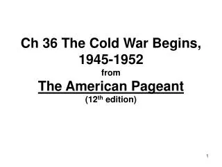 Ch 36 The Cold War Begins, 1945-1952 from The American Pageant (12 th edition)