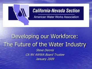 Developing our Workforce: The Future of the Water Industry Steve Dennis CA NV AWWA Board Trustee
