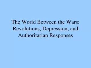 The World Between the Wars: Revolutions, Depression, and Authoritarian Responses