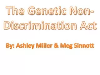 The Genetic Non-Discrimination Act By: Ashley Miller &amp; Meg Sinnott