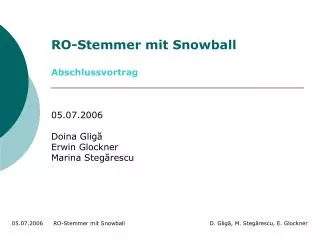 RO-Stemmer mit Snowball Abschlussvortrag 05.07.2006 Doina Glig ă Erwin Glockner