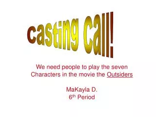 We need people to play the seven Characters in the movie the Outsiders MaKayla D. 6 th Period