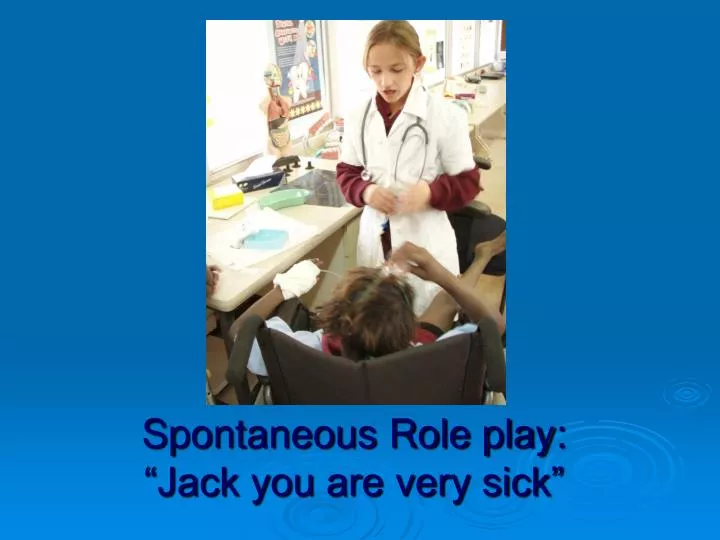 spontaneous role play jack you are very sick