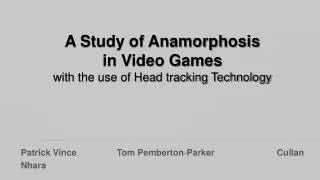 A Study of Anamorphosis in Video Games with the use of Head tracking Technology