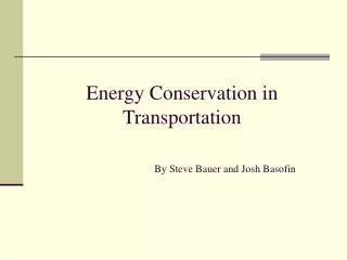Energy Conservation in Transportation By Steve Bauer and Josh Basofin