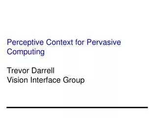 Perceptive Context for Pervasive Computing Trevor Darrell Vision Interface Group