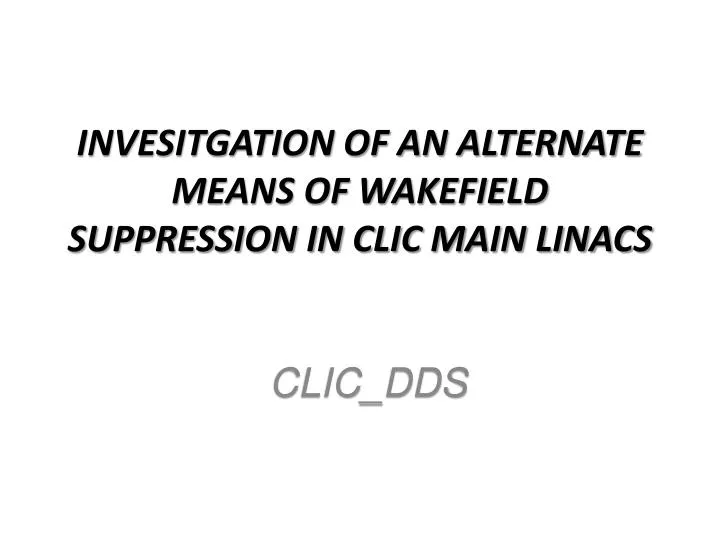invesitgation of an alternate means of wakefield suppression in clic main linacs