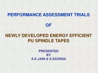 PERFORMANCE ASSESSMENT TRIALS OF NEWLY DEVELOPED ENERGY EFFICIENT PU SPINDLE TAPES PRESENTED BY